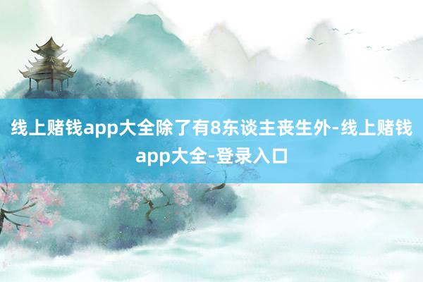 线上赌钱app大全除了有8东谈主丧生外-线上赌钱app大全-登录入口