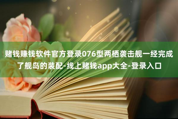 赌钱赚钱软件官方登录076型两栖袭击舰一经完成了舰岛的装配-线上赌钱app大全-登录入口