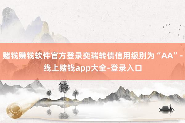 赌钱赚钱软件官方登录奕瑞转债信用级别为“AA”-线上赌钱app大全-登录入口