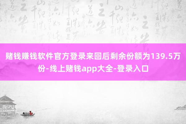 赌钱赚钱软件官方登录来回后剩余份额为139.5万份-线上赌钱app大全-登录入口