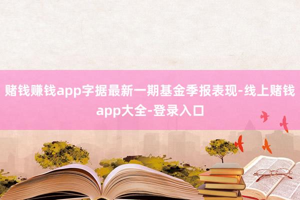 赌钱赚钱app字据最新一期基金季报表现-线上赌钱app大全-登录入口