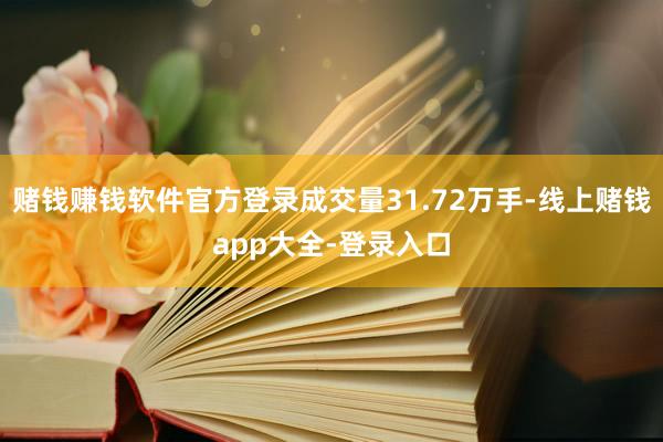 赌钱赚钱软件官方登录成交量31.72万手-线上赌钱app大全-登录入口