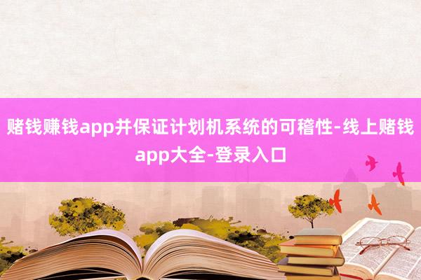 赌钱赚钱app并保证计划机系统的可稽性-线上赌钱app大全-登录入口