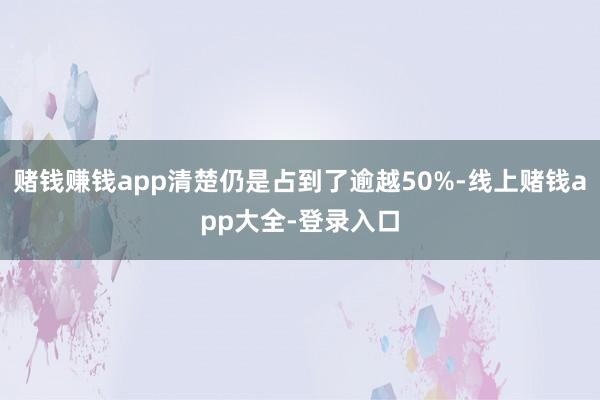 赌钱赚钱app清楚仍是占到了逾越50%-线上赌钱app大全-登录入口