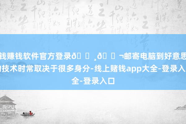 赌钱赚钱软件官方登录💸📬邮寄电脑到好意思国的技术时常取决于很多身分-线上赌钱app大全-登录入口