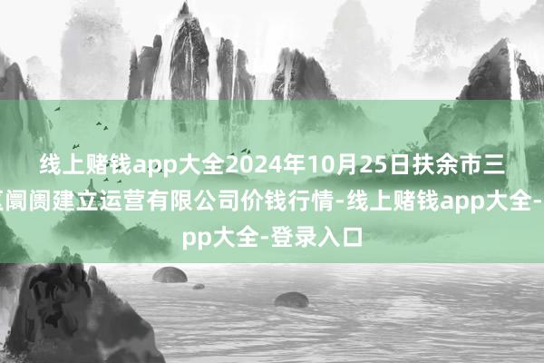 线上赌钱app大全2024年10月25日扶余市三井子园区阛阓建立运营有限公司价钱行情-线上赌钱app大全-登录入口