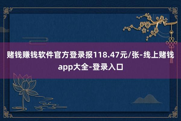 赌钱赚钱软件官方登录报118.47元/张-线上赌钱app大全-登录入口