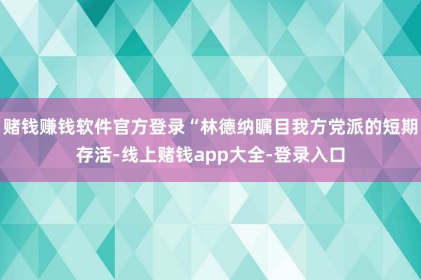 赌钱赚钱软件官方登录“林德纳瞩目我方党派的短期存活-线上赌钱app大全-登录入口