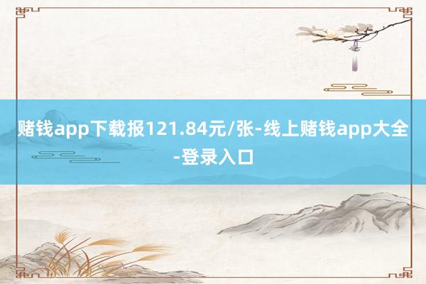 赌钱app下载报121.84元/张-线上赌钱app大全-登录入口