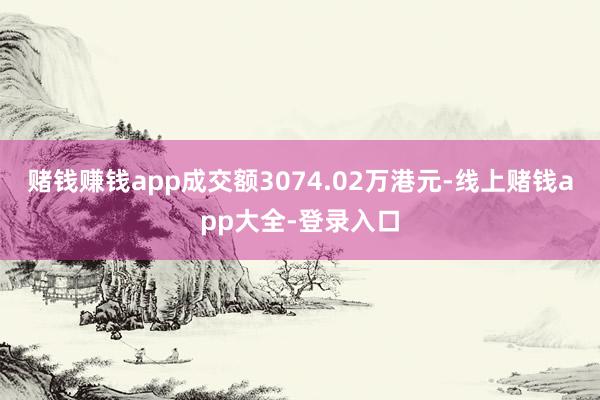 赌钱赚钱app成交额3074.02万港元-线上赌钱app大全-登录入口