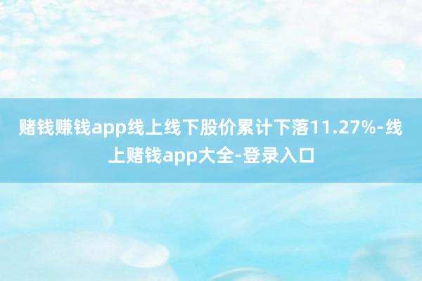 赌钱赚钱app线上线下股价累计下落11.27%-线上赌钱app大全-登录入口