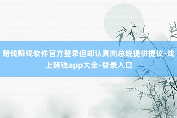 赌钱赚钱软件官方登录但却认真向总统提供提议-线上赌钱app大全-登录入口