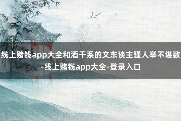 线上赌钱app大全和酒干系的文东谈主骚人举不堪数-线上赌钱app大全-登录入口