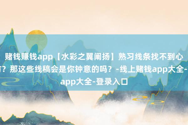 赌钱赚钱app【水彩之翼阐扬】熟习线条找不到心爱的摹仿？那这些线稿会是你钟意的吗？-线上赌钱app大全-登录入口