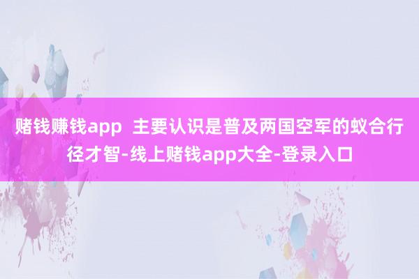 赌钱赚钱app  主要认识是普及两国空军的蚁合行径才智-线上赌钱app大全-登录入口