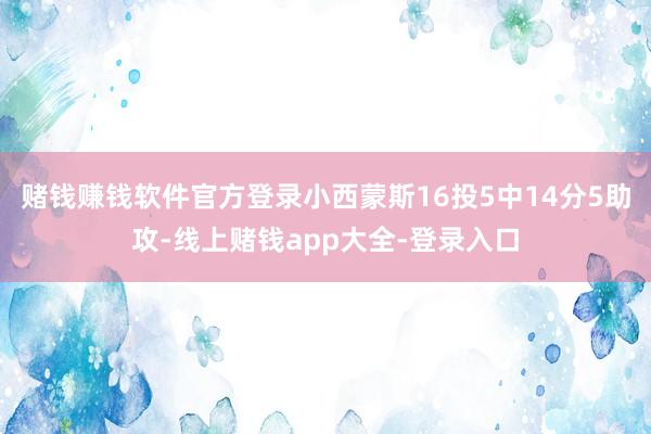 赌钱赚钱软件官方登录小西蒙斯16投5中14分5助攻-线上赌钱app大全-登录入口