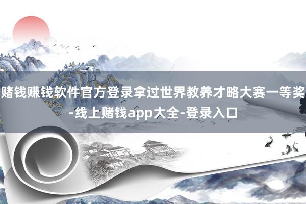 赌钱赚钱软件官方登录拿过世界教养才略大赛一等奖-线上赌钱app大全-登录入口