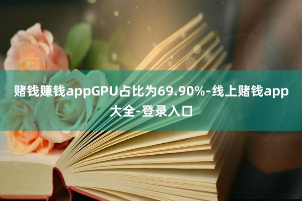 赌钱赚钱appGPU占比为69.90%-线上赌钱app大全-登录入口