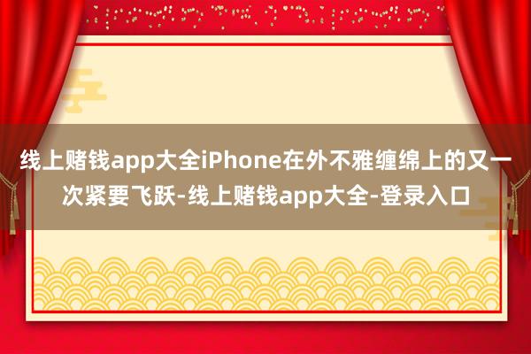 线上赌钱app大全iPhone在外不雅缠绵上的又一次紧要飞跃-线上赌钱app大全-登录入口
