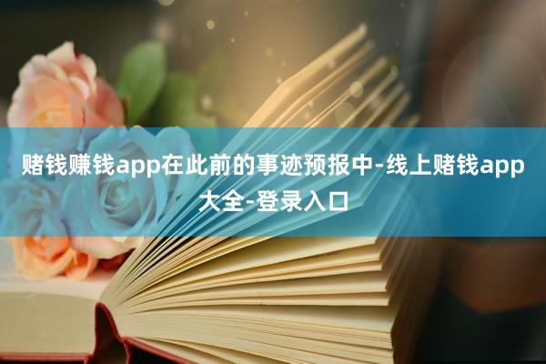 赌钱赚钱app 在此前的事迹预报中-线上赌钱app大全-登录入口