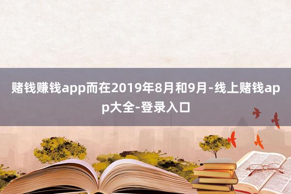赌钱赚钱app而在2019年8月和9月-线上赌钱app大全-登录入口