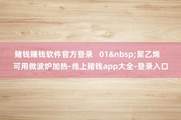 赌钱赚钱软件官方登录   01聚乙烯   可用微波炉加热-线上赌钱app大全-登录入口